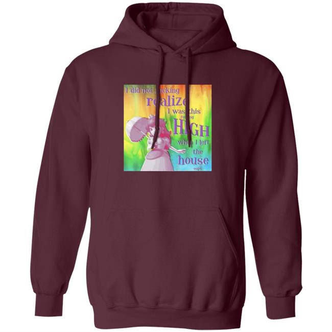 I Did Not Fucking Realize I Was This Fucking High When I Left The House Oops Shirt I Did Not Fucking Realize I Was This Fucking High When I Left The House Oops Shirt