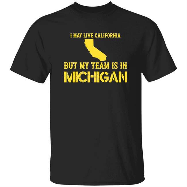 I May Live In California But My Team Is In Michigan Shirt Hoodie Sweatshirt