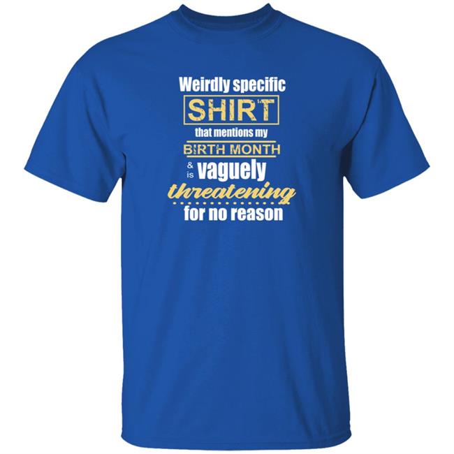 Weirdly Specific Shirt That Mentions My Birth Month Shirt Dumbtshirtz Weirdly Specific Shirt That Mentions My Birth Month Shirt