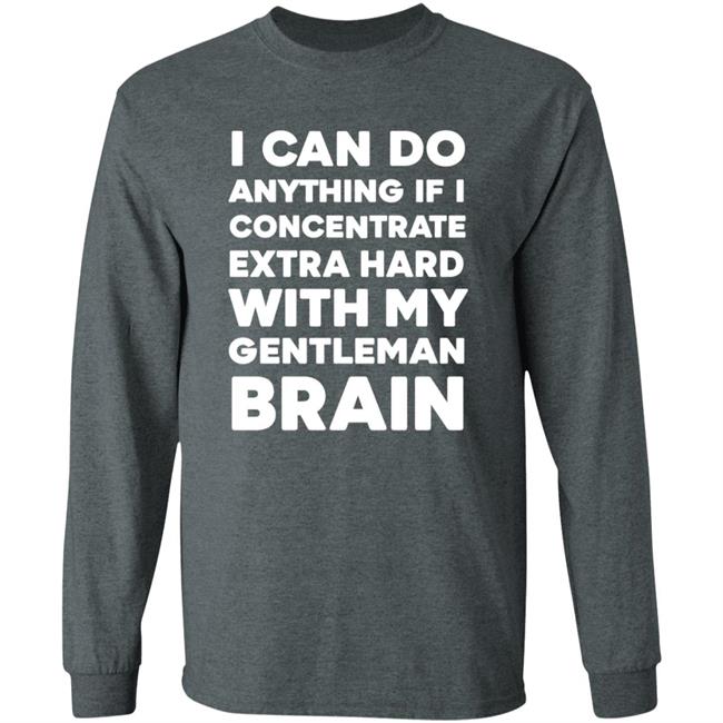I Can Do Anything If I Concentrate Extra Hard Shirt Gentleman Brain Shirt Hoodie Sweatshirt I Can Do Anything If I Concentrate Extra Hard Shirt Gentleman Brain Shirt Hoodie Sweatshirt