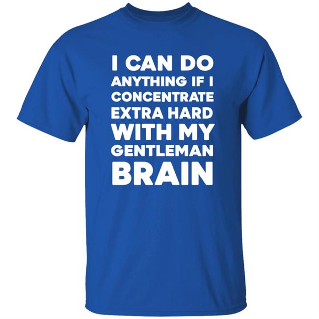 I Can Do Anything If I Concentrate Extra Hard Shirt Gentleman Brain Shirt Hoodie Sweatshirt I Can Do Anything If I Concentrate Extra Hard Shirt Gentleman Brain Shirt Hoodie Sweatshirt