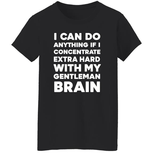 I Can Do Anything If I Concentrate Extra Hard Shirt Gentleman Brain Shirt Hoodie Sweatshirt I Can Do Anything If I Concentrate Extra Hard Shirt Gentleman Brain Shirt Hoodie Sweatshirt