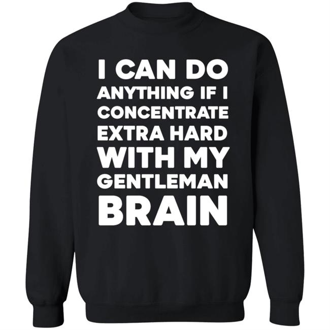 I Can Do Anything If I Concentrate Extra Hard Shirt Gentleman Brain Shirt Hoodie Sweatshirt I Can Do Anything If I Concentrate Extra Hard Shirt Gentleman Brain Shirt Hoodie Sweatshirt