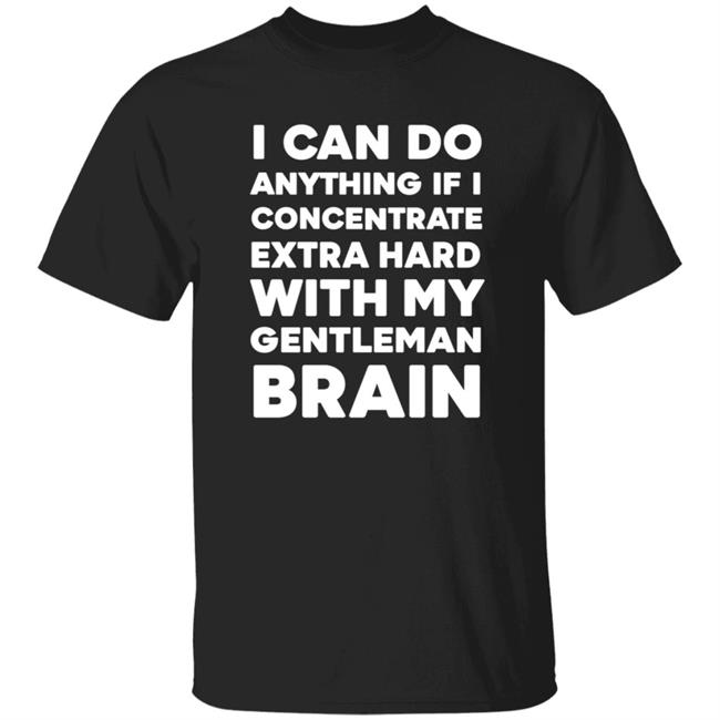 I Can Do Anything If I Concentrate Extra Hard Shirt Gentleman Brain Shirt Hoodie Sweatshirt I Can Do Anything If I Concentrate Extra Hard Shirt Gentleman Brain Shirt Hoodie Sweatshirt