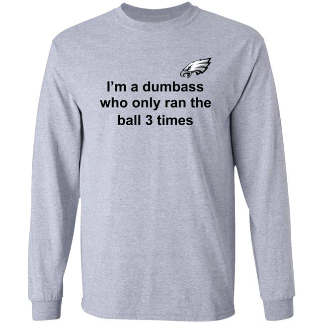 I'm A Dumbass Who Only Ran The Ball 3 Times Shirt Nick Sirianni Sweatshirt