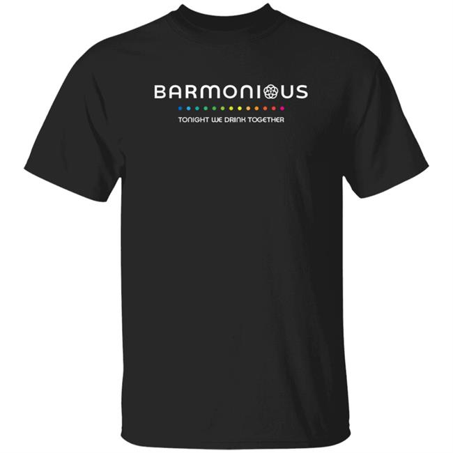 Barmonious Tonight We Drink Together Shirt Barmonious Shirt Hoodie Sweatshirt