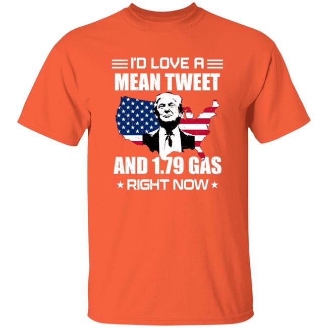 I'd Love A Mean Tweet And $1.79 Gas Right Now Shirt
