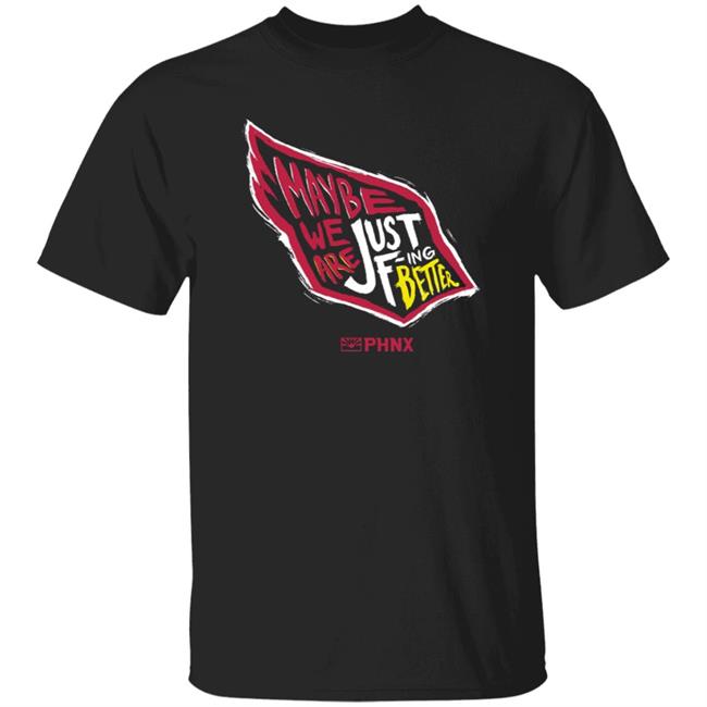 Maybe We Are Just F-Ing Better Shirt Phnx Locker Merch