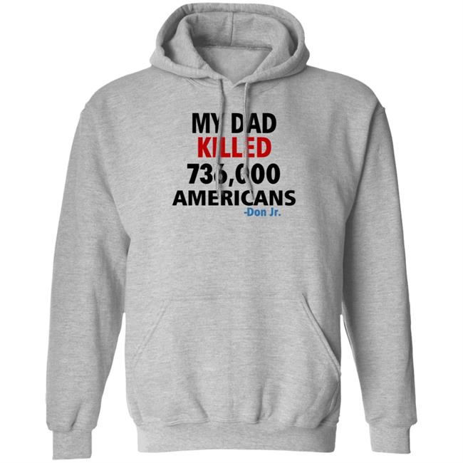 My Dad Killed 736,000 Americans Don Jr Shirt My Dad Killed 736,000 Americans Don Jr Shirt