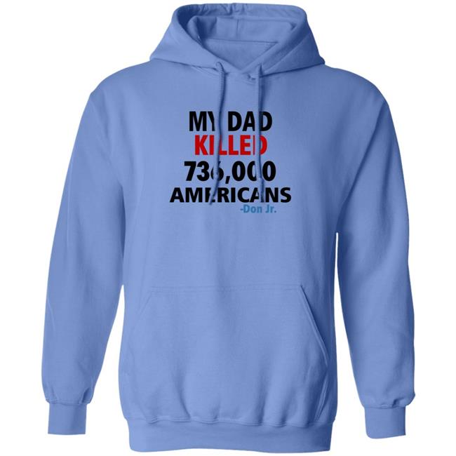 My Dad Killed 736,000 Americans Don Jr Shirt My Dad Killed 736,000 Americans Don Jr Shirt