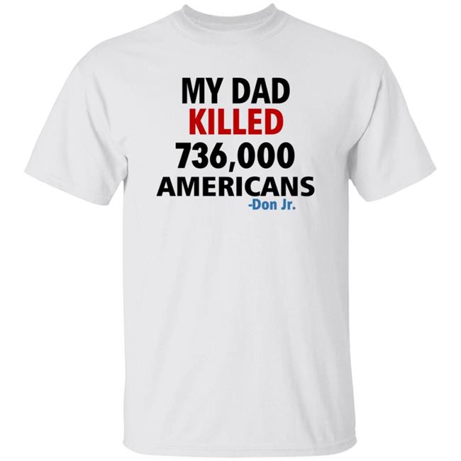 My Dad Killed 736,000 Americans Don Jr Shirt