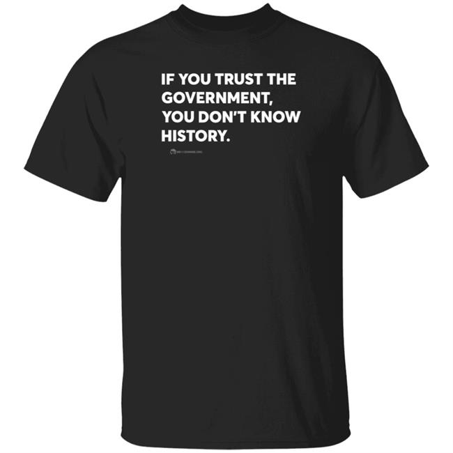Wearechange Store If You Trust The Government You Don't Know History Shirt Luke Rudkowski