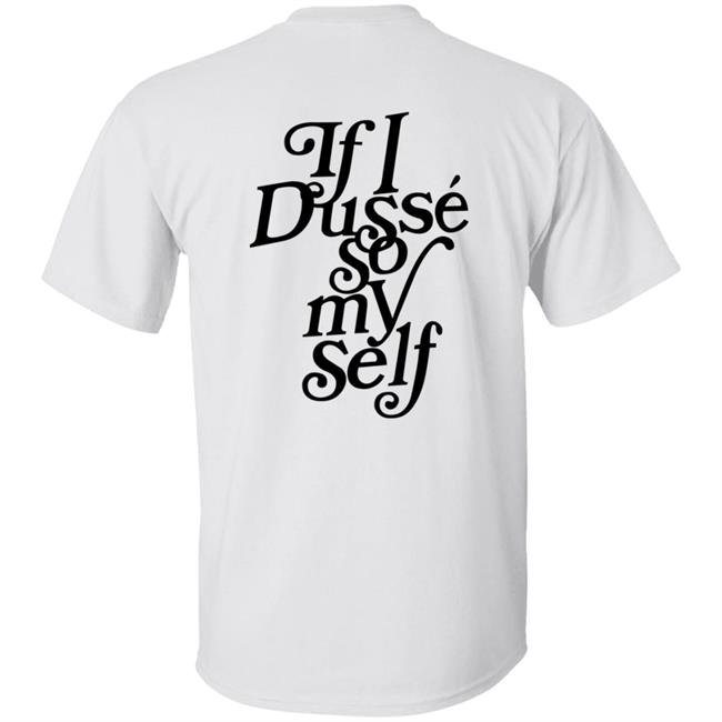 If I Dusse So My Self Shirt D'ussé If I Dusse So My Self Shirt