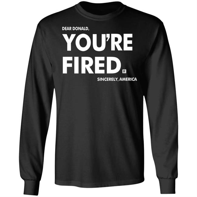 you're fired T Shirt Black Hoodie Sweatshirt you're fired T Shirt Black Hoodie Sweatshirt