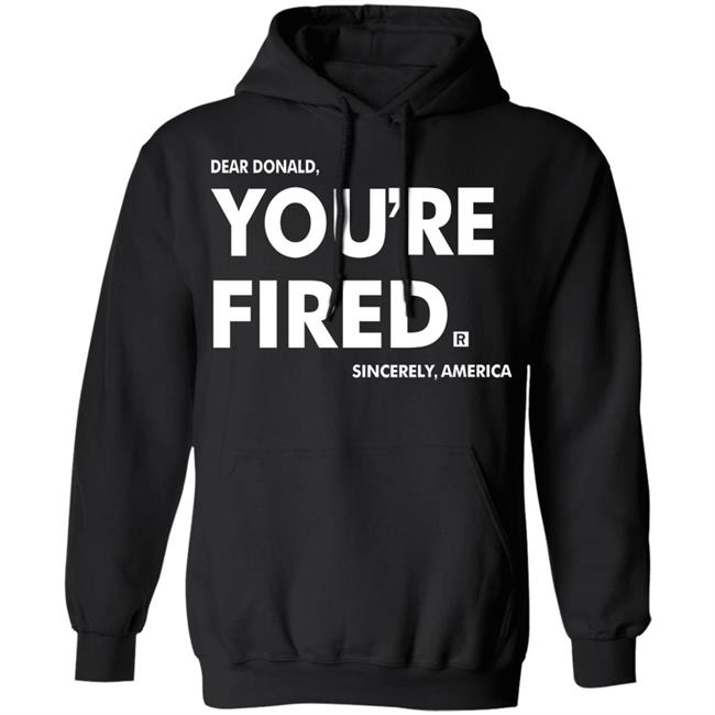 you're fired T Shirt Black Hoodie Sweatshirt you're fired T Shirt Black Hoodie Sweatshirt