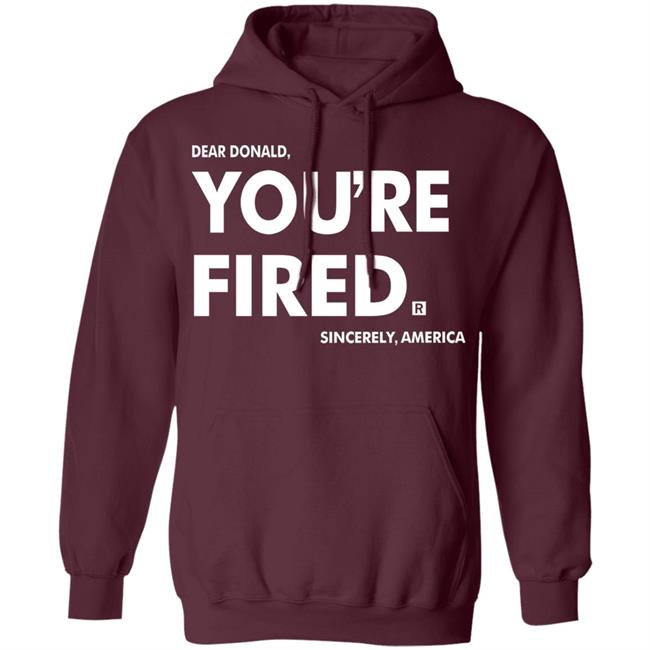 you're fired T Shirt Black Hoodie Sweatshirt you're fired T Shirt Black Hoodie Sweatshirt