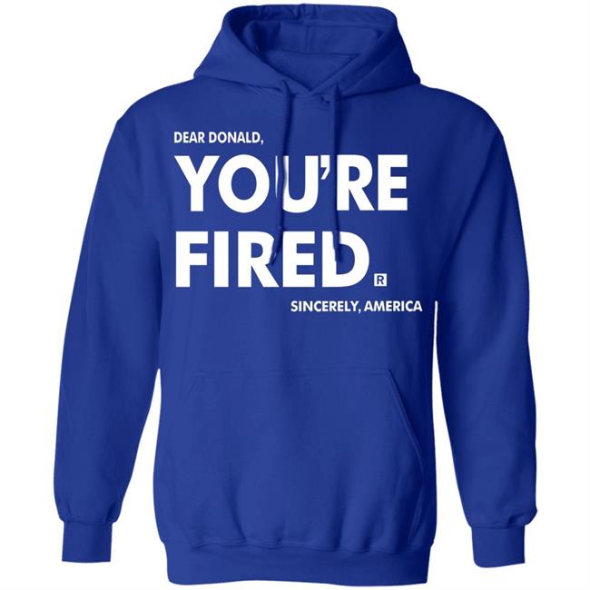 you're fired T Shirt Black Hoodie Sweatshirt you're fired T Shirt Black Hoodie Sweatshirt