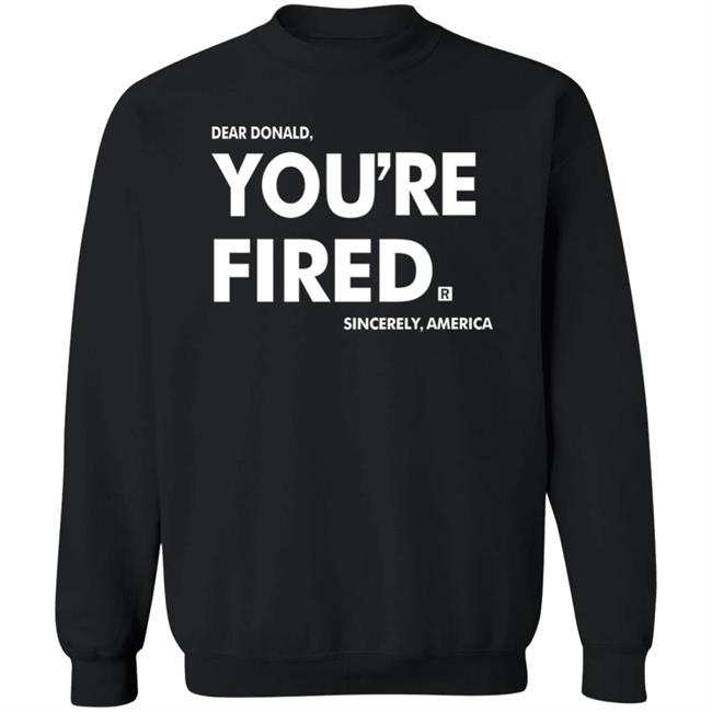 you're fired T Shirt Black Hoodie Sweatshirt you're fired T Shirt Black Hoodie Sweatshirt