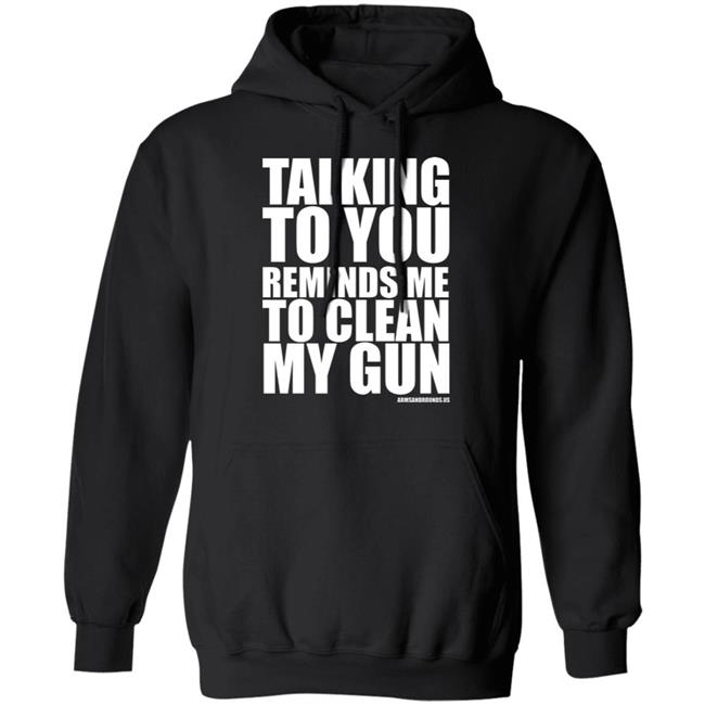 talking to you reminds me to clean my gun Shirt Hoodie Sweatshirt talking to you reminds me to clean my gun Shirt Hoodie Sweatshirt