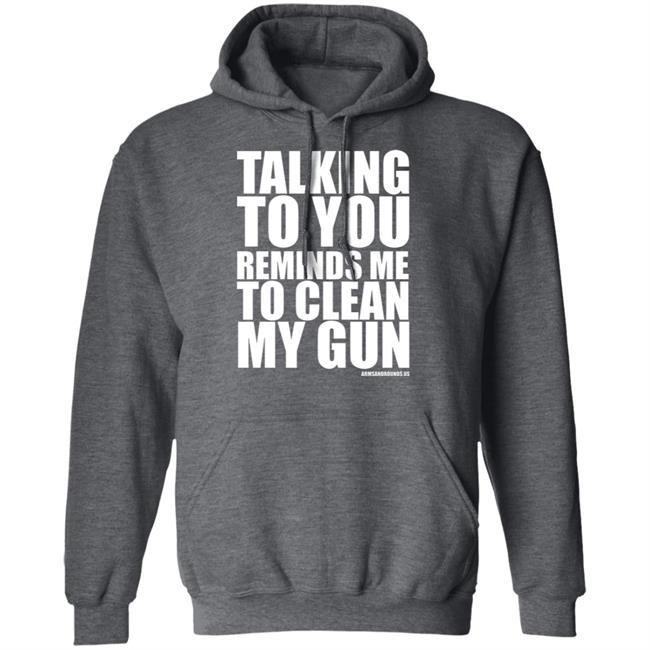 talking to you reminds me to clean my gun Shirt Hoodie Sweatshirt talking to you reminds me to clean my gun Shirt Hoodie Sweatshirt