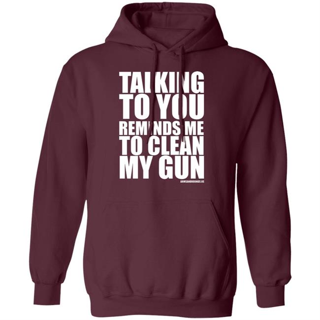 talking to you reminds me to clean my gun Shirt Hoodie Sweatshirt talking to you reminds me to clean my gun Shirt Hoodie Sweatshirt