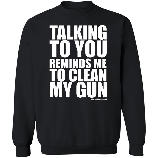 talking to you reminds me to clean my gun Shirt Hoodie Sweatshirt talking to you reminds me to clean my gun Shirt Hoodie Sweatshirt