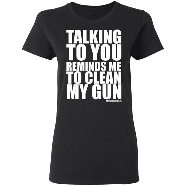 talking to you reminds me to clean my gun Shirt Hoodie Sweatshirt talking to you reminds me to clean my gun Shirt Hoodie Sweatshirt