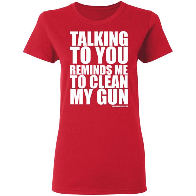 talking to you reminds me to clean my gun Shirt Hoodie Sweatshirt talking to you reminds me to clean my gun Shirt Hoodie Sweatshirt
