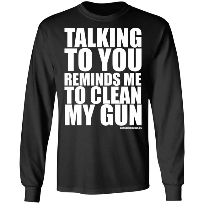 talking to you reminds me to clean my gun Shirt Hoodie Sweatshirt talking to you reminds me to clean my gun Shirt Hoodie Sweatshirt