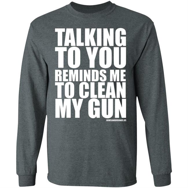 talking to you reminds me to clean my gun Shirt Hoodie Sweatshirt talking to you reminds me to clean my gun Shirt Hoodie Sweatshirt