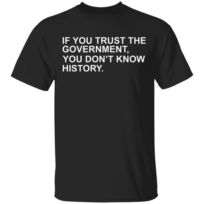 If You Trust The Government You Dont Know History Shirt Hoodie Sweatshirt