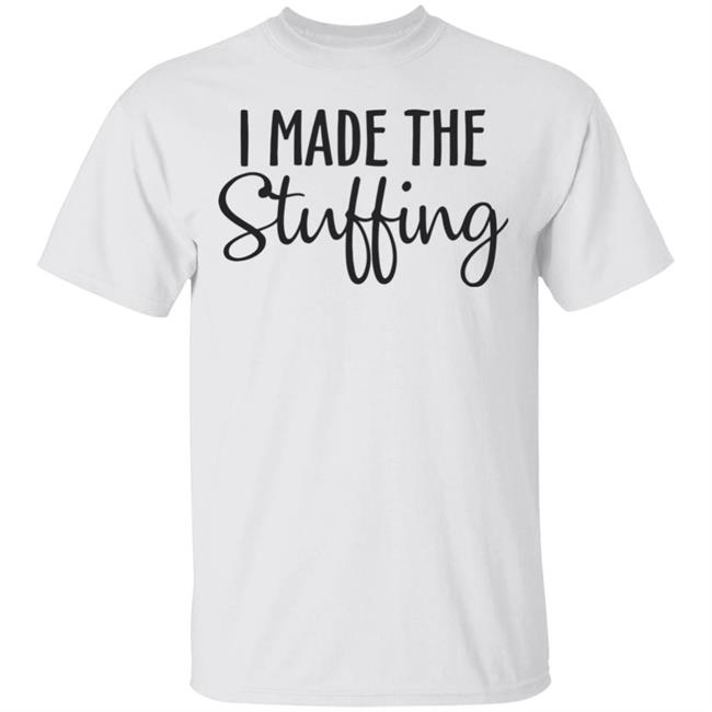 I Made The Stuffing T Shirt Hoodie Sweatshirt