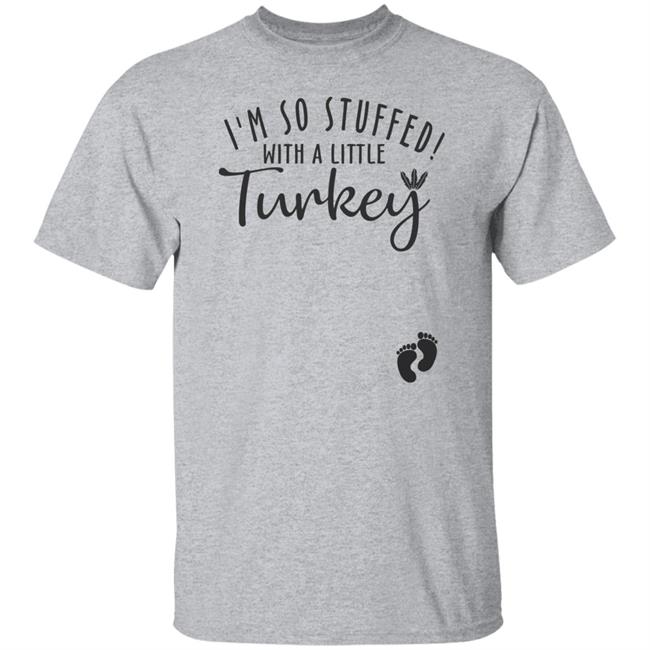 i'm so stuffed with a little turkey T Shirt Hoodie Sweatshirt i'm so stuffed with a little turkey T Shirt Hoodie Sweatshirt