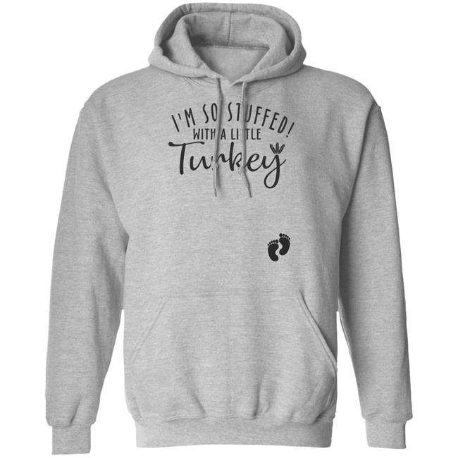 i'm so stuffed with a little turkey T Shirt Hoodie Sweatshirt i'm so stuffed with a little turkey T Shirt Hoodie Sweatshirt