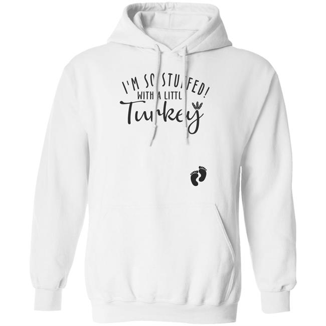 i'm so stuffed with a little turkey T Shirt Hoodie Sweatshirt i'm so stuffed with a little turkey T Shirt Hoodie Sweatshirt