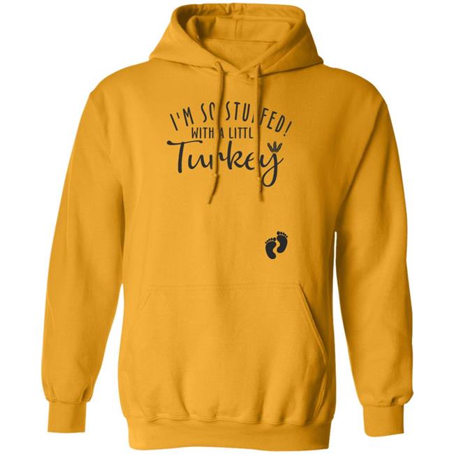 i'm so stuffed with a little turkey T Shirt Hoodie Sweatshirt i'm so stuffed with a little turkey T Shirt Hoodie Sweatshirt