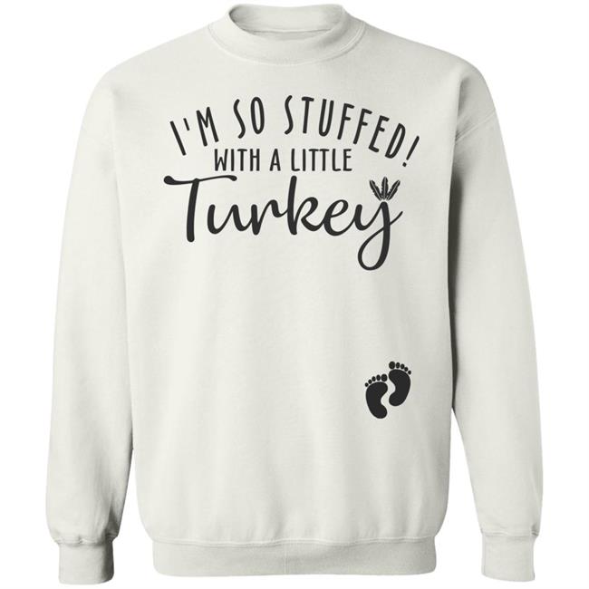 i'm so stuffed with a little turkey T Shirt Hoodie Sweatshirt i'm so stuffed with a little turkey T Shirt Hoodie Sweatshirt