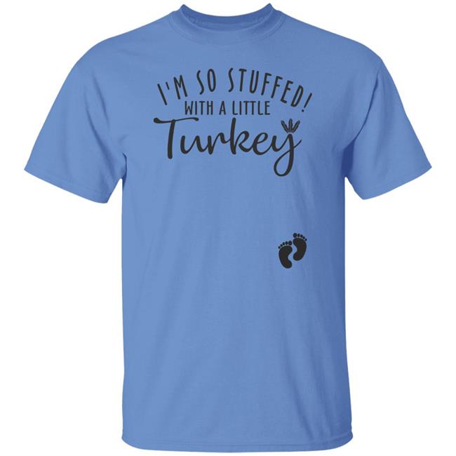 i'm so stuffed with a little turkey T Shirt Hoodie Sweatshirt i'm so stuffed with a little turkey T Shirt Hoodie Sweatshirt