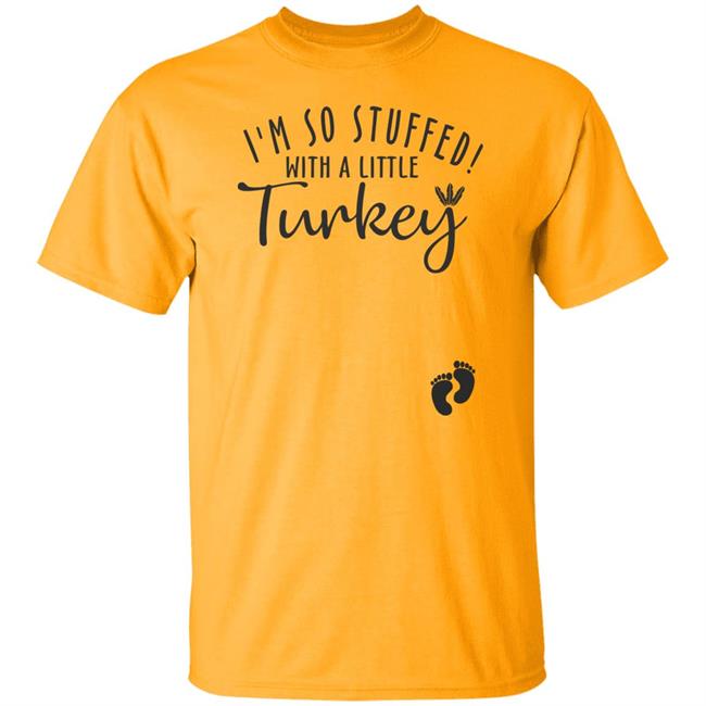 i'm so stuffed with a little turkey T Shirt Hoodie Sweatshirt i'm so stuffed with a little turkey T Shirt Hoodie Sweatshirt