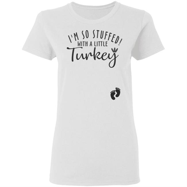 i'm so stuffed with a little turkey T Shirt Hoodie Sweatshirt i'm so stuffed with a little turkey T Shirt Hoodie Sweatshirt