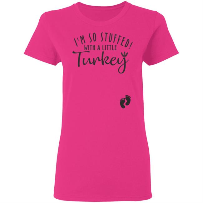 i'm so stuffed with a little turkey T Shirt Hoodie Sweatshirt i'm so stuffed with a little turkey T Shirt Hoodie Sweatshirt
