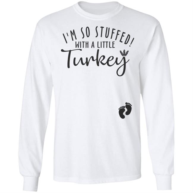 i'm so stuffed with a little turkey T Shirt Hoodie Sweatshirt i'm so stuffed with a little turkey T Shirt Hoodie Sweatshirt
