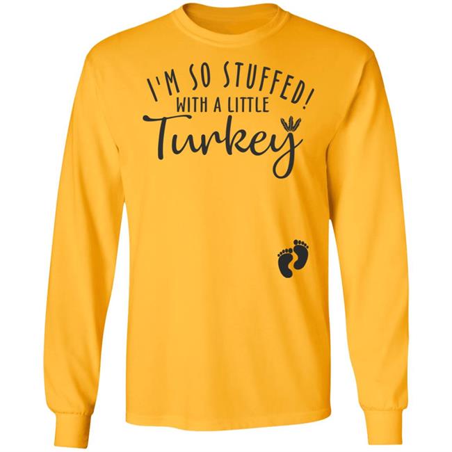 i'm so stuffed with a little turkey T Shirt Hoodie Sweatshirt i'm so stuffed with a little turkey T Shirt Hoodie Sweatshirt