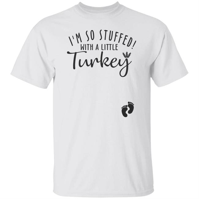 i'm so stuffed with a little turkey T Shirt Hoodie Sweatshirt