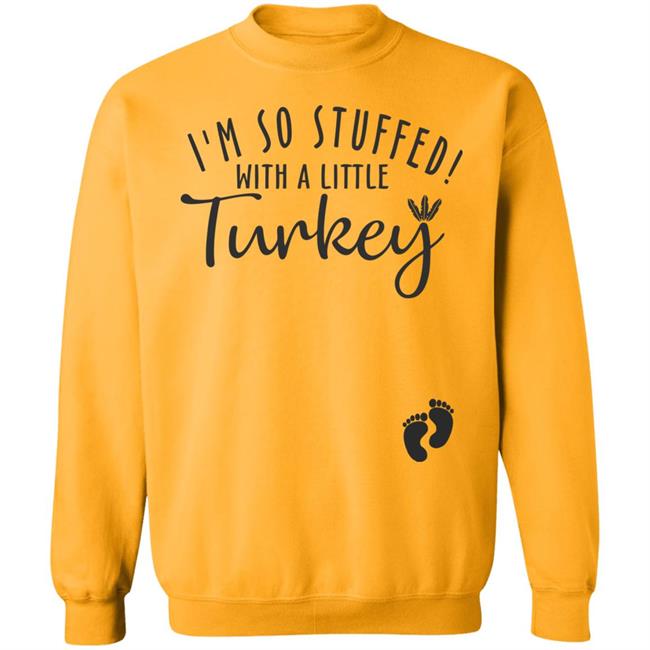 i'm so stuffed with a little turkey T Shirt Hoodie Sweatshirt i'm so stuffed with a little turkey T Shirt Hoodie Sweatshirt