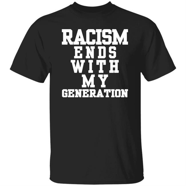 racism ends with my generation Shirt Hoodie Sweatshirt