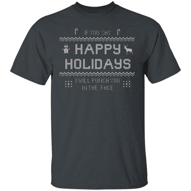 If You Say Happy Holidays I Will Punch You In The Face Shirt Hoodie Sweatshirt If You Say Happy Holidays I Will Punch You In The Face Shirt Hoodie Sweatshirt