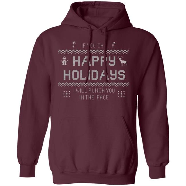 If You Say Happy Holidays I Will Punch You In The Face Shirt Hoodie Sweatshirt If You Say Happy Holidays I Will Punch You In The Face Shirt Hoodie Sweatshirt