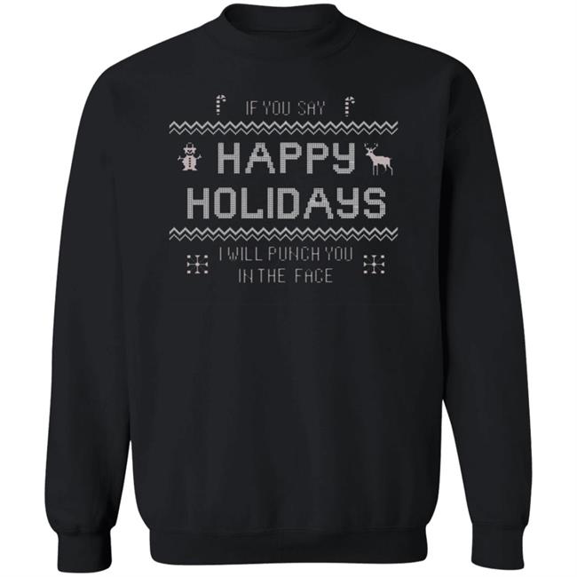 If You Say Happy Holidays I Will Punch You In The Face Shirt Hoodie Sweatshirt If You Say Happy Holidays I Will Punch You In The Face Shirt Hoodie Sweatshirt