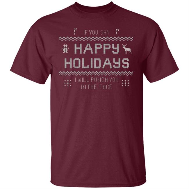 If You Say Happy Holidays I Will Punch You In The Face Shirt Hoodie Sweatshirt If You Say Happy Holidays I Will Punch You In The Face Shirt Hoodie Sweatshirt